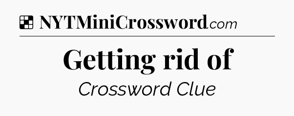 Solution: Getting rid of - NYT Crossword