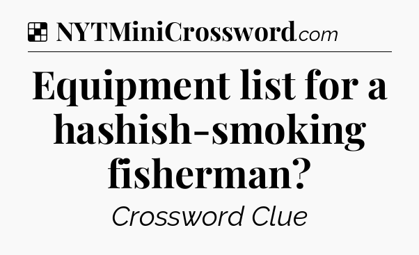 Solution: Equipment list for a hashish-smoking fisherman - NYT Crossword