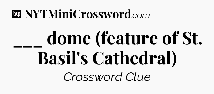 ___ dome (feature of St. Basil's Cathedral) Crossword Clue