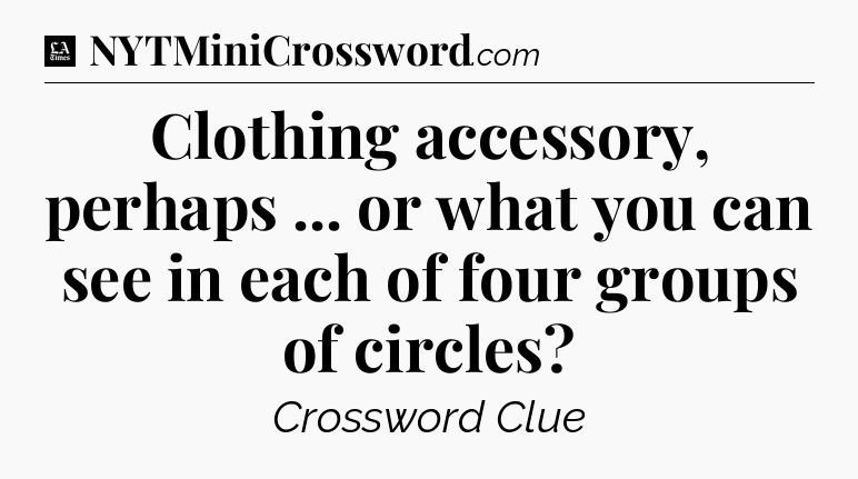 Clothing accessory, perhaps ... or what you can see in each of four groups of circles - LA Times Crossword