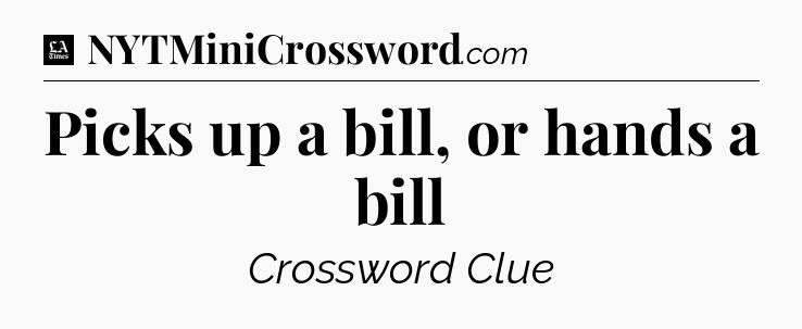 Picks up a bill, or hands a bill - LA Times Crossword