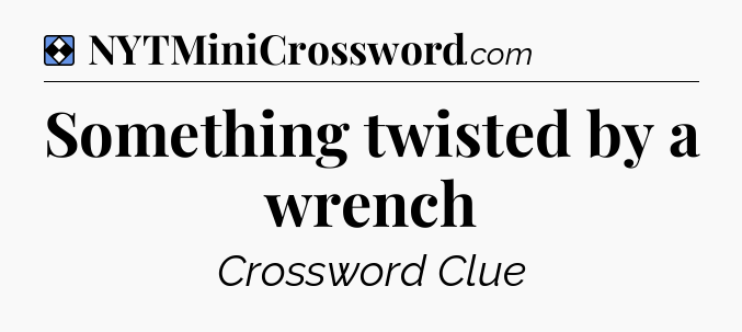 Solution: Something twisted by a wrench - NYT Mini Crossword