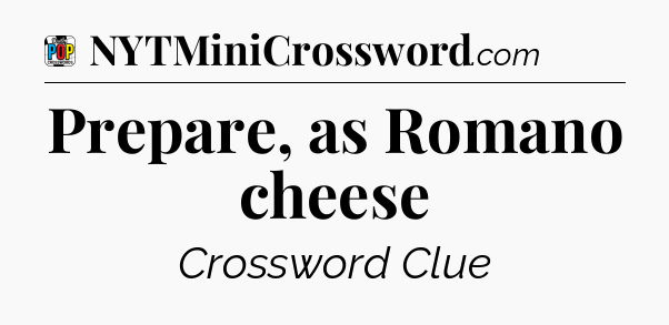 Prepare, as Romano cheese Crossword Clue