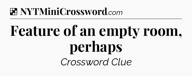 Solution: Feature of an empty room, perhaps - NYT Crossword