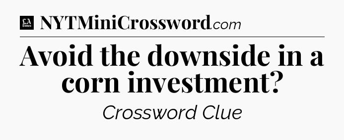 Avoid the downside in a corn investment - LA Times Crossword