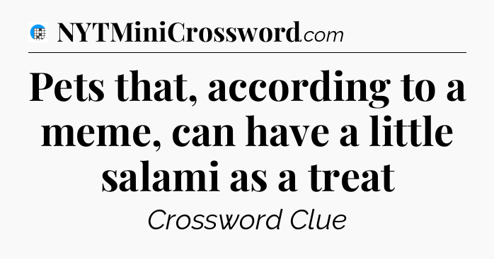 Pets that, according to a meme, can have a little salami as a treat Crossword Clue