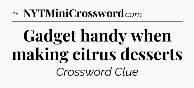 Gadget handy when making citrus desserts - WSJ Crossword