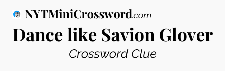 Dance like Savion Glover Crossword Clue