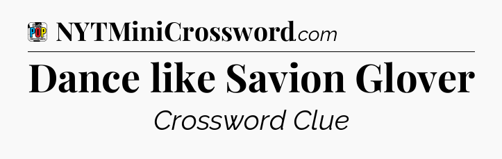 Dance like Savion Glover Crossword Clue