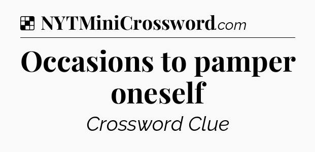 Solution: Occasions to pamper oneself - NYT Crossword