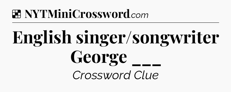 Solution: English singer/songwriter George ___ - NYT Crossword
