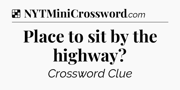 Solution: Place to sit by the highway - NYT Crossword