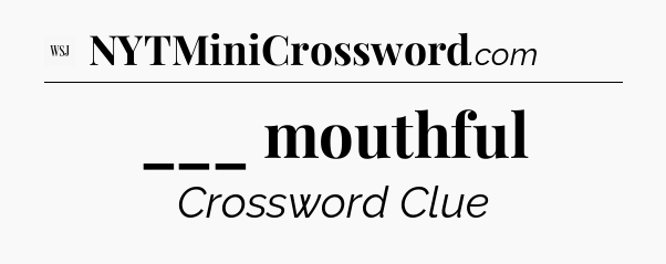 ___ mouthful - WSJ Crossword