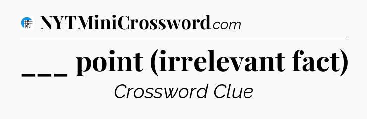 ___ point (irrelevant fact) Crossword Clue