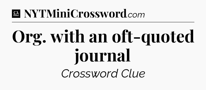 Org. with an oft-quoted journal - LA Times Crossword