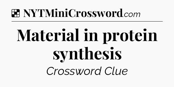 Solution: Material in protein synthesis - NYT Crossword