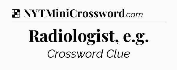 Solution: Radiologist, e.g - NYT Crossword