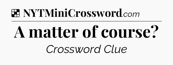 Solution: A matter of course - NYT Crossword