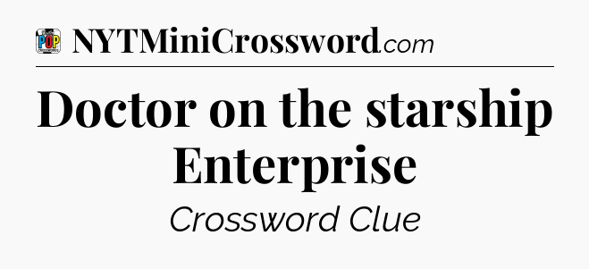 Doctor on the starship Enterprise Crossword Clue