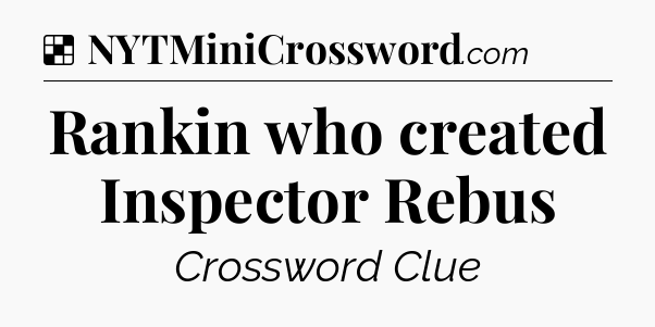 Solution: Rankin who created Inspector Rebus - NYT Crossword