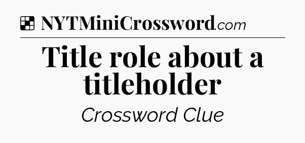 Solution: Title role about a titleholder - NYT Crossword