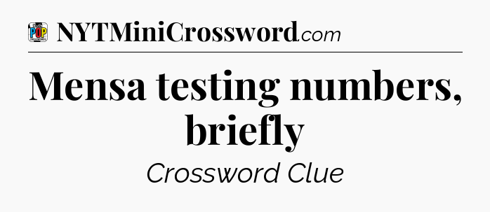 Mensa testing numbers, briefly Crossword Clue