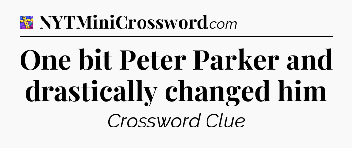 One bit Peter Parker and drastically changed him Codycross