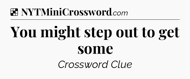 Solution: You might step out to get some - NYT Crossword