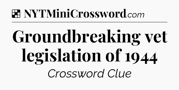 Solution: Groundbreaking vet legislation of 1944 - NYT Crossword