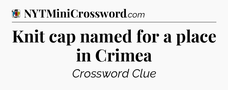 Knit cap named for a place in Crimea Crossword Clue