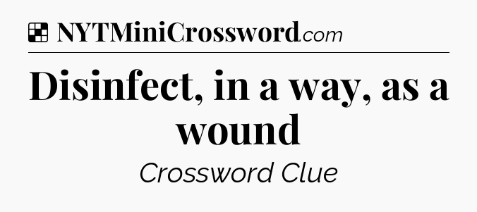 Solution: Disinfect, in a way, as a wound - NYT Crossword