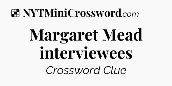 Solution: Margaret Mead interviewees - NYT Crossword