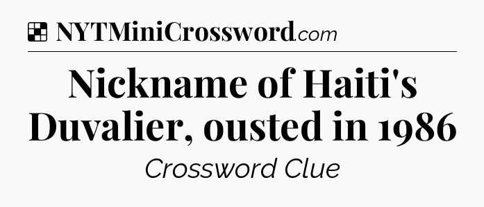 Solution: Nickname of Haiti's Duvalier, ousted in 1986 - NYT Crossword