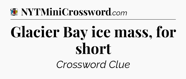 Glacier Bay ice mass, for short Crossword Clue