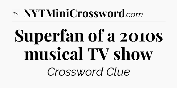 Superfan of a 2010s musical TV show - WSJ Crossword