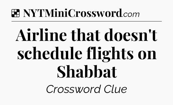Solution: Airline that doesn't schedule flights on Shabbat - NYT Crossword