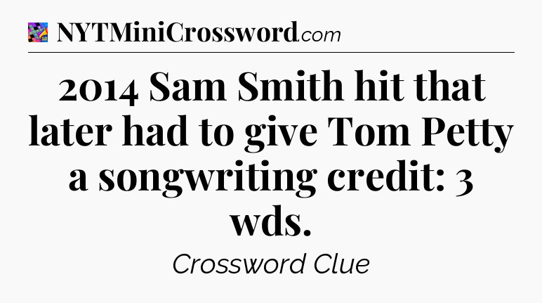 2014 Sam Smith hit that later had to give Tom Petty a songwriting credit: 3 wds Crossword Clue