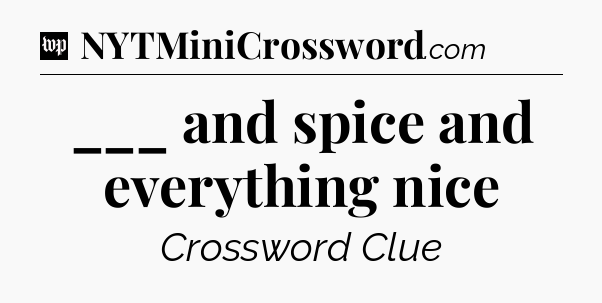 ___ and spice and everything nice Crossword Clue