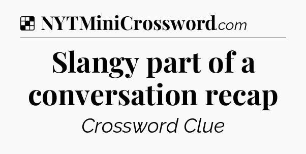 Solution: Slangy part of a conversation recap - NYT Crossword
