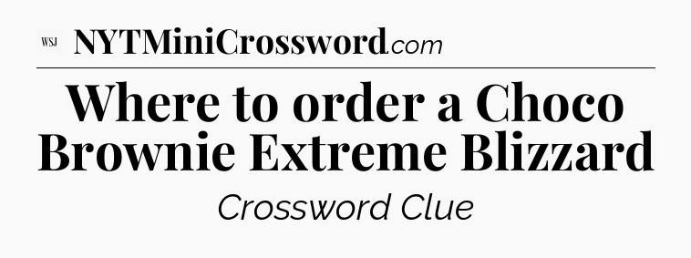 Where to order a Choco Brownie Extreme Blizzard - WSJ Crossword