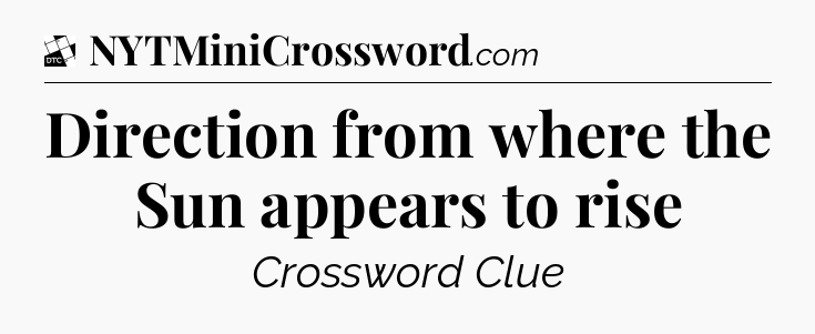 Direction from where the Sun appears to rise - Daily Themed Classic Crossword