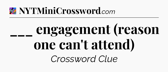 ___ engagement (reason one can't attend) Crossword Clue