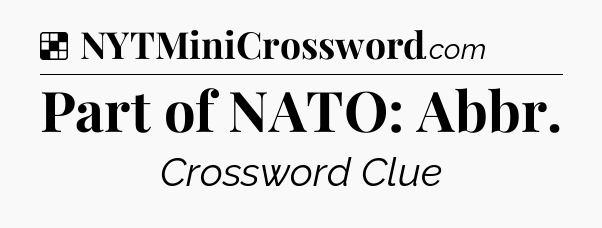 Solution: Part of NATO: Abbr - NYT Crossword