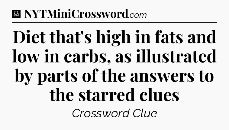 Diet that's high in fats and low in carbs, as illustrated by parts of the answers to the starred clues - LA Times Crossword