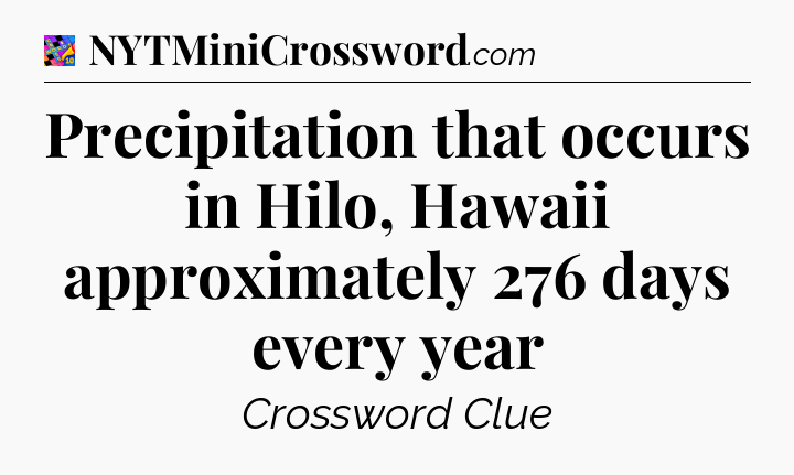 Precipitation that occurs in Hilo, Hawaii approximately 276 days every year Crossword Clue