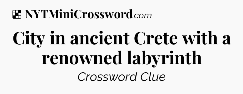 Solution: City in ancient Crete with a renowned labyrinth - NYT Crossword