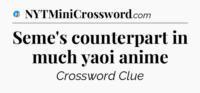 Seme's counterpart in much yaoi anime Crossword Clue
