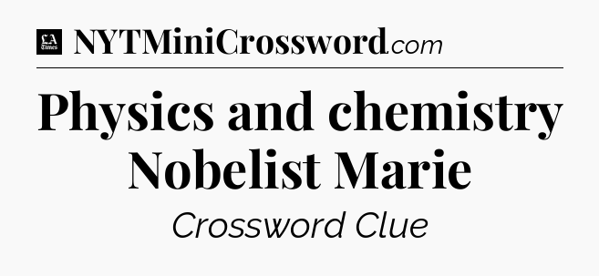 Physics and chemistry Nobelist Marie - LA Times Crossword