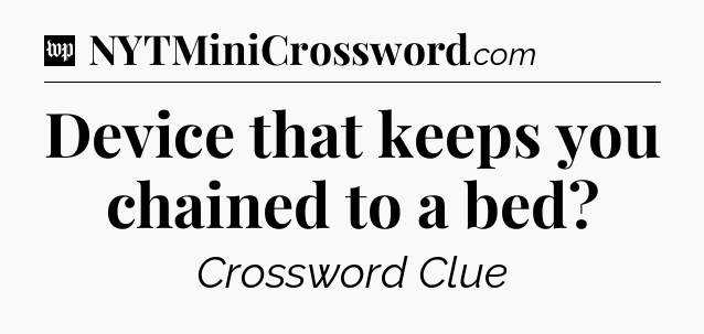 Device that keeps you chained to a bed Crossword Clue