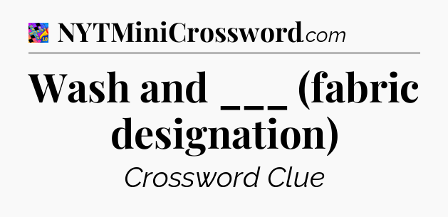 Wash and ___ (fabric designation) Crossword Clue